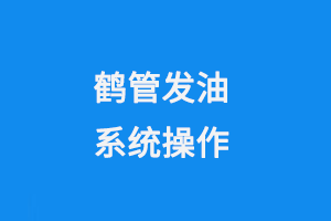 鶴管發(fā)油系統(tǒng)操作(1) 鶴管發(fā)油系統(tǒng)操作